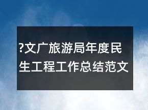 ?文廣旅游局年度民生工程工作總結(jié)范文