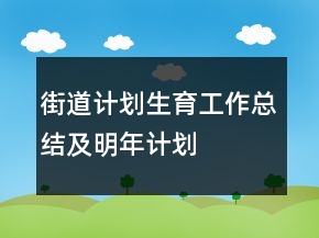 街道計(jì)劃生育工作總結(jié)及明年計(jì)劃