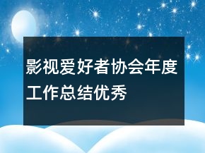 影視愛(ài)好者協(xié)會(huì)年度工作總結(jié)優(yōu)秀