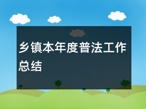 鄉(xiāng)鎮(zhèn)本年度普法工作總結