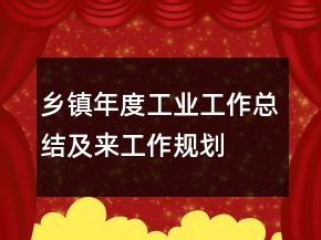 鄉(xiāng)鎮(zhèn)年度工業(yè)工作總結(jié)及來工作規(guī)劃
