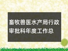 畜牧獸醫(yī)水產(chǎn)局行政審批科年度工作總結