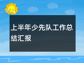 上半年少先隊(duì)工作總結(jié)匯報(bào)