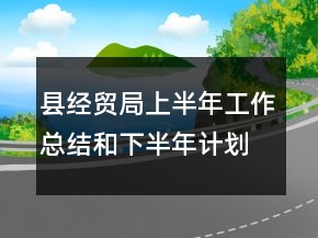縣經(jīng)貿(mào)局上半年工作總結(jié)和下半年計劃