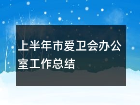 上半年市愛衛(wèi)會(huì)辦公室工作總結(jié)