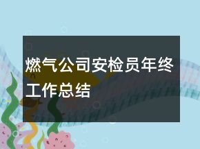 燃氣公司安檢員年終工作總結(jié)