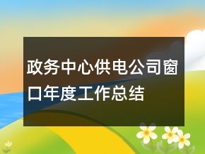 政務(wù)中心供電公司窗口年度工作總結(jié)