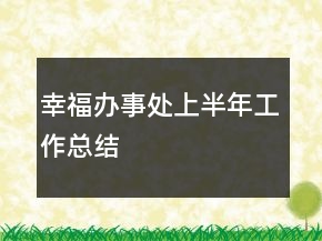 幸福辦事處上半年工作總結(jié)