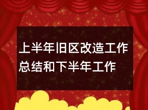 上半年舊區(qū)改造工作總結(jié)和下半年工作計(jì)劃