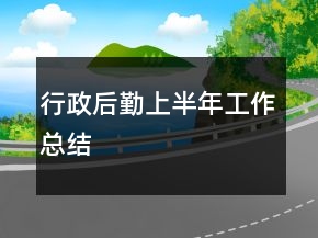 行政后勤上半年工作總結