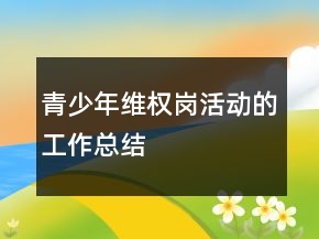 青少年維權(quán)崗活動(dòng)的工作總結(jié)