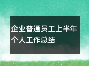 企業(yè)普通員工上半年個(gè)人工作總結(jié)