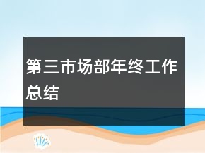 第三市場(chǎng)部年終工作總結(jié)