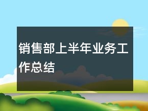 銷售部上半年業(yè)務(wù)工作總結(jié)