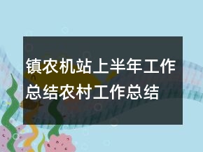 鎮(zhèn)農(nóng)機(jī)站上半年工作總結(jié)農(nóng)村工作總結(jié)