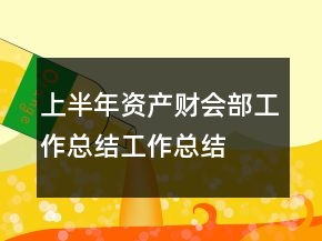 上半年資產(chǎn)財會部工作總結(jié)工作總結(jié)