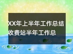 XX年上半年工作總結(jié)收費(fèi)站半年工作總結(jié)
