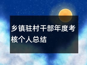 鄉(xiāng)鎮(zhèn)駐村干部年度考核個人總結(jié)