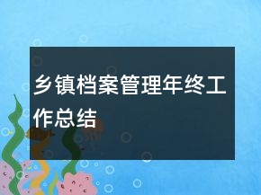 鄉(xiāng)鎮(zhèn)檔案管理年終工作總結(jié)