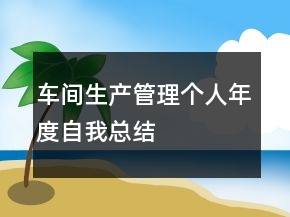 車間生產(chǎn)管理個(gè)人年度自我總結(jié)