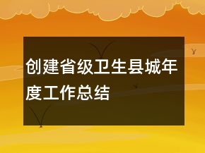 創(chuàng)建省級衛(wèi)生縣城年度工作總結(jié)
