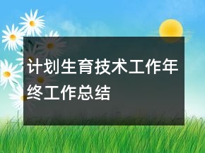 計劃生育技術(shù)工作年終工作總結(jié)