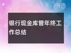 銀行現(xiàn)金庫管年終工作總結(jié)