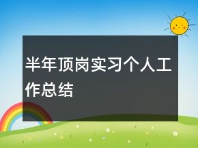 半年頂崗實(shí)習(xí)個(gè)人工作總結(jié)