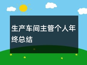 生產(chǎn)車間主管個(gè)人年終總結(jié)