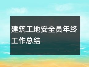 建筑工地安全員年終工作總結(jié)