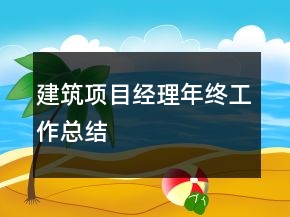 建筑項(xiàng)目經(jīng)理年終工作總結(jié)