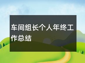 車間組長(zhǎng)個(gè)人年終工作總結(jié)