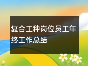 復(fù)合工種崗位員工年終工作總結(jié)