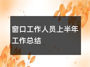 窗口工作人員上半年工作總結(jié)