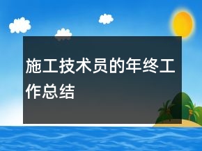 施工技術(shù)員的年終工作總結(jié)