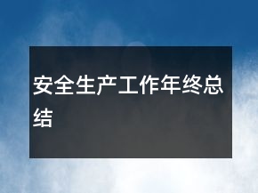 安全生產(chǎn)工作年終總結(jié)