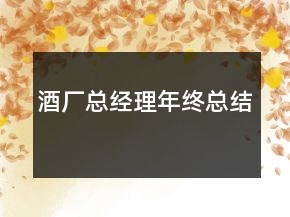 酒廠總經(jīng)理年終總結(jié)