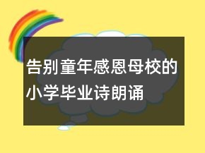 告別童年感恩母校的小學(xué)畢業(yè)詩朗誦