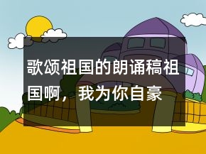 歌頌祖國的朗誦稿祖國啊，我為你自豪