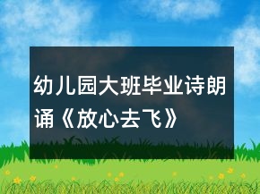 幼兒園大班畢業(yè)詩朗誦《放心去飛》