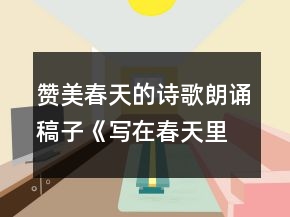贊美春天的詩歌朗誦稿子《寫在春天里的詩行》