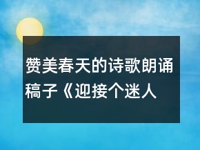 贊美春天的詩(shī)歌朗誦稿子《迎接個(gè)迷人的春天》