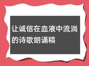 讓誠信在血液中流淌的詩歌朗誦稿