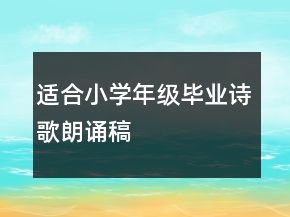 適合小學(xué)年級(jí)畢業(yè)詩(shī)歌朗誦稿