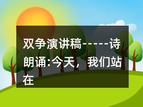 雙爭(zhēng)演講稿-----詩朗誦:今天，我們站在這里