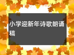 小學(xué)迎新年詩歌朗誦稿