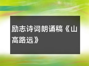 勵志詩詞朗誦稿《山高路遠(yuǎn)》