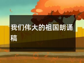 我們偉大的祖國(guó)朗誦稿