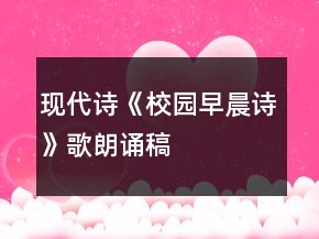 現(xiàn)代詩《校園早晨詩》歌朗誦稿