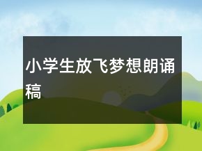 小學(xué)生放飛夢想朗誦稿